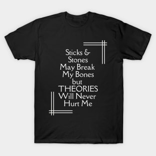 Sticks and Stones May Break My Bones But THEORIES Will Never Hurt Me T-Shirt